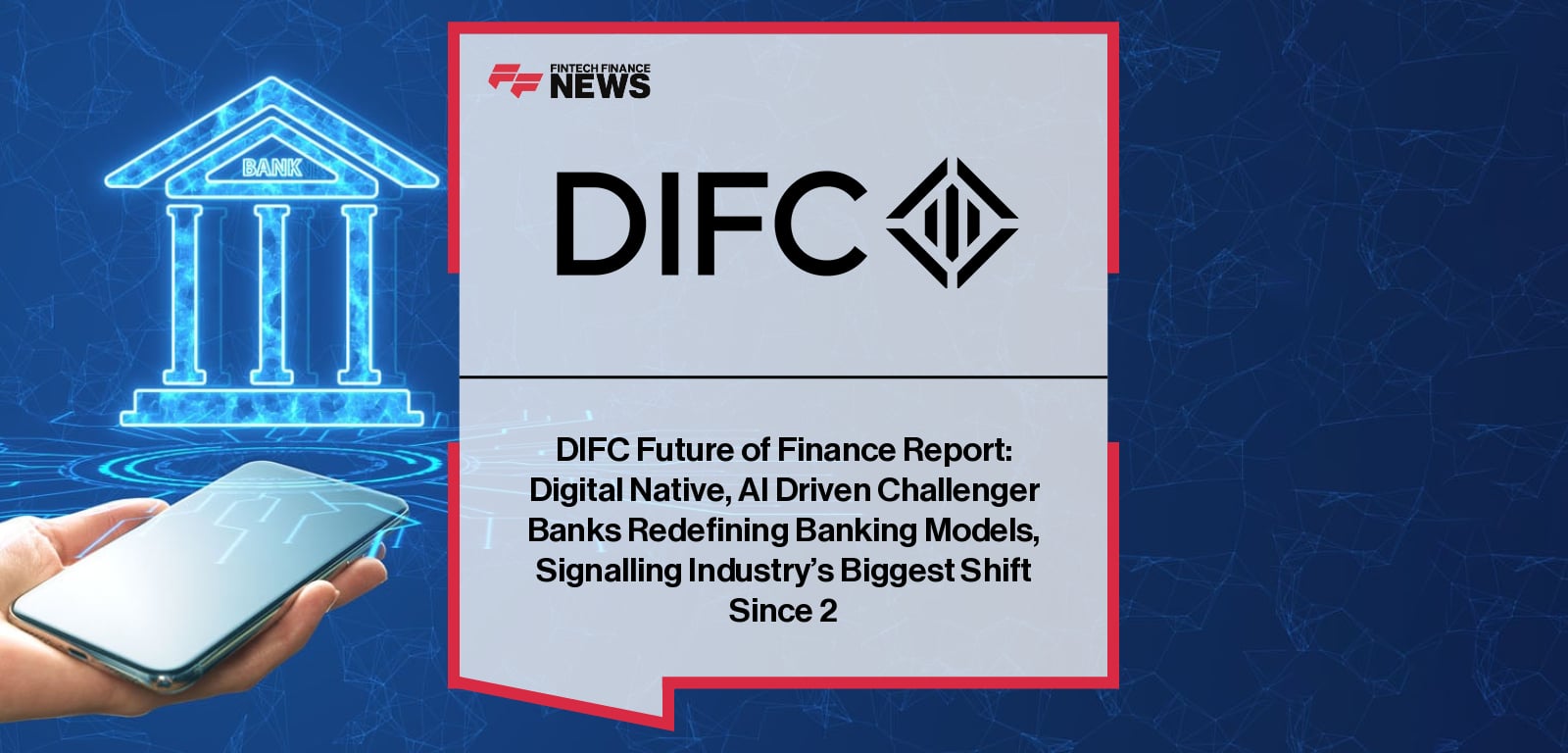 DIFC Future of Finance Report: Digital Native, AI Driven Challenger Banks Redefining Banking Models, Signalling Industry's Bi