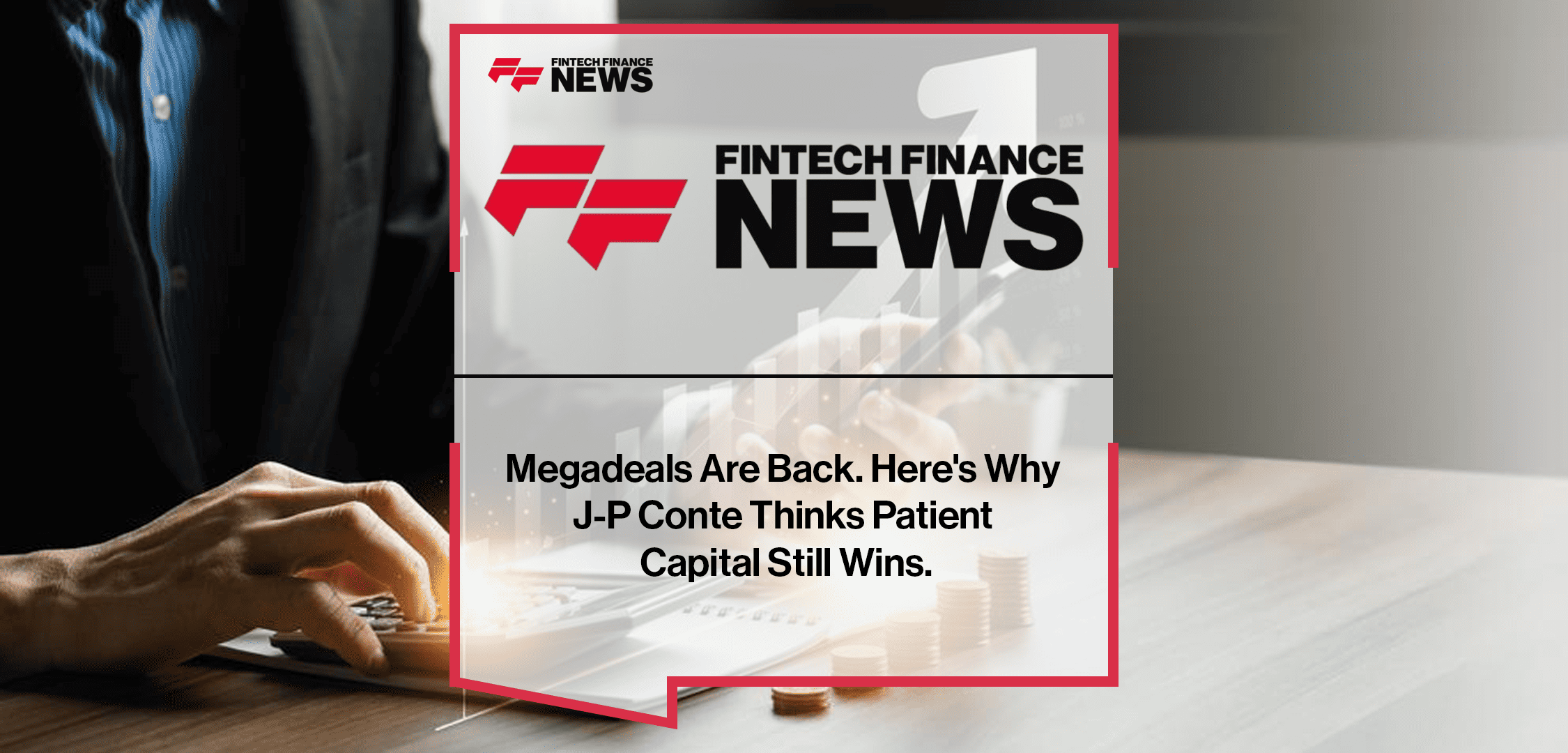 Megadeals Are Back. Here's Why J-P Conte Thinks Patient Capital Still Wins.