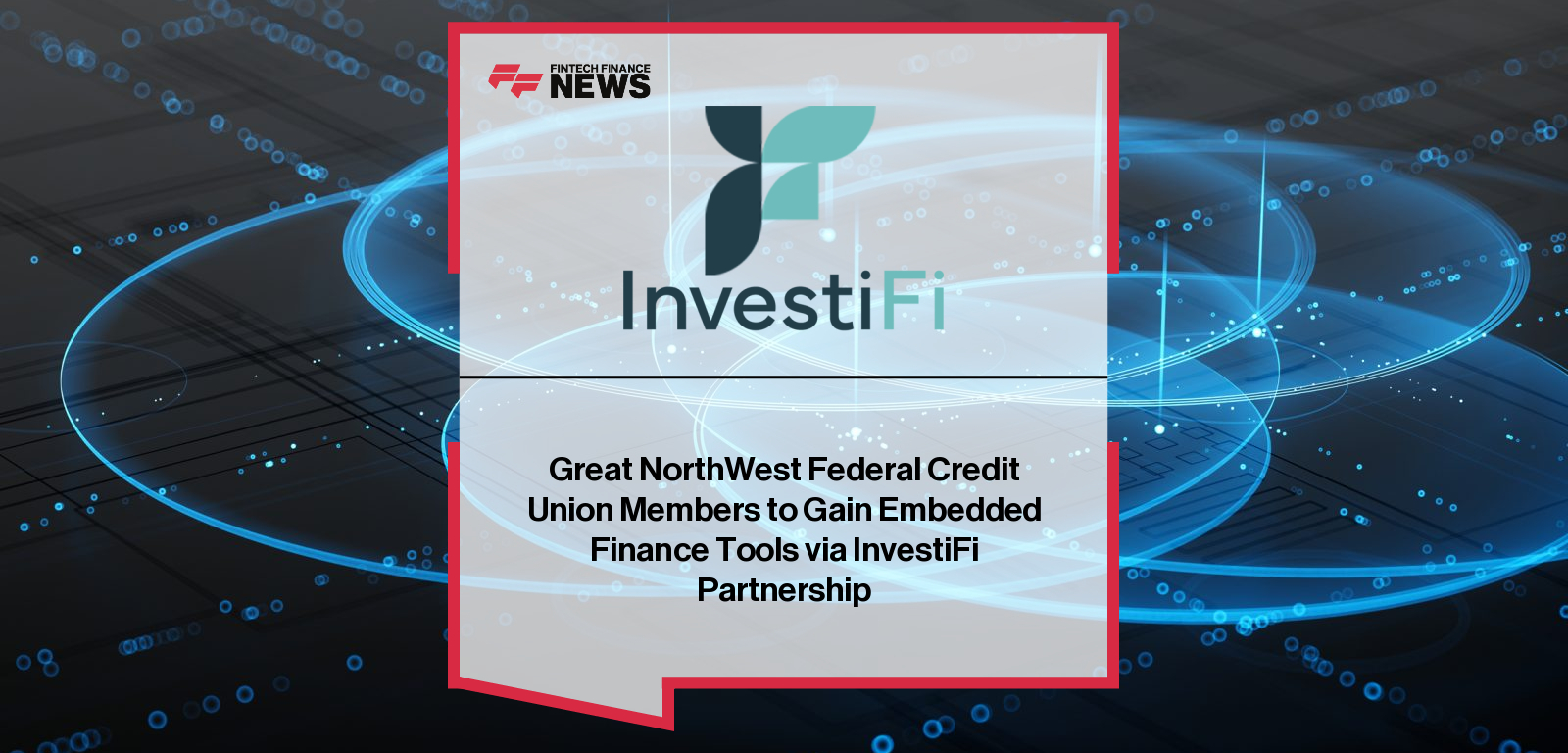 Great NorthWest Federal Credit Union Members to Gain Embedded Finance Tools via InvestiFi Partnership