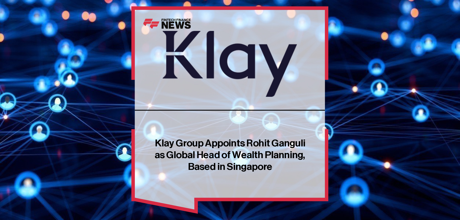 Klay Group Appoints Rohit Ganguli as Global Head of Wealth Planning, Based in Singapore