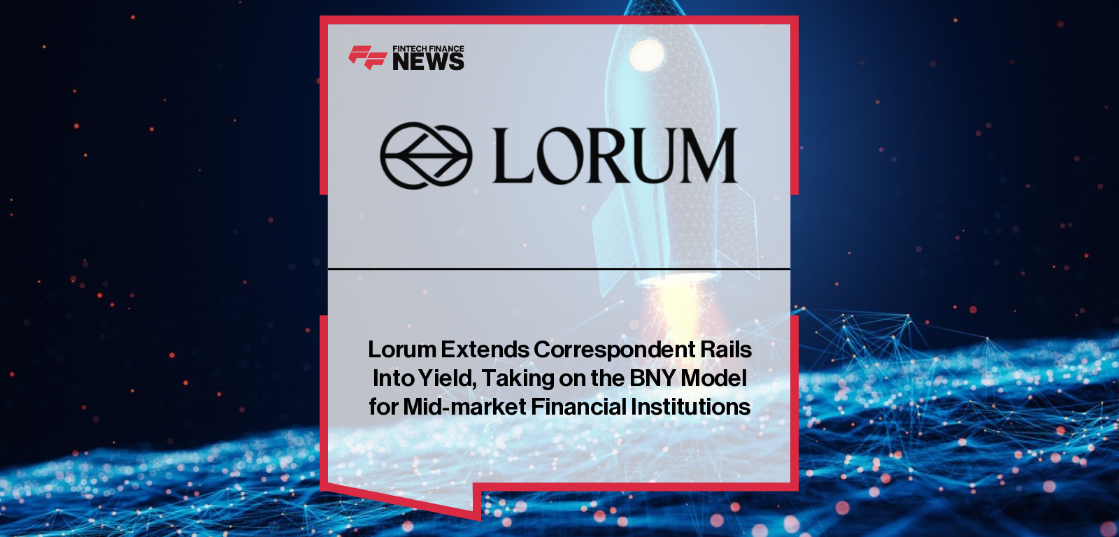 Lorum Extends Correspondent Rails Into Yield, Taking on the BNY Model for Mid-market Financial Institutions