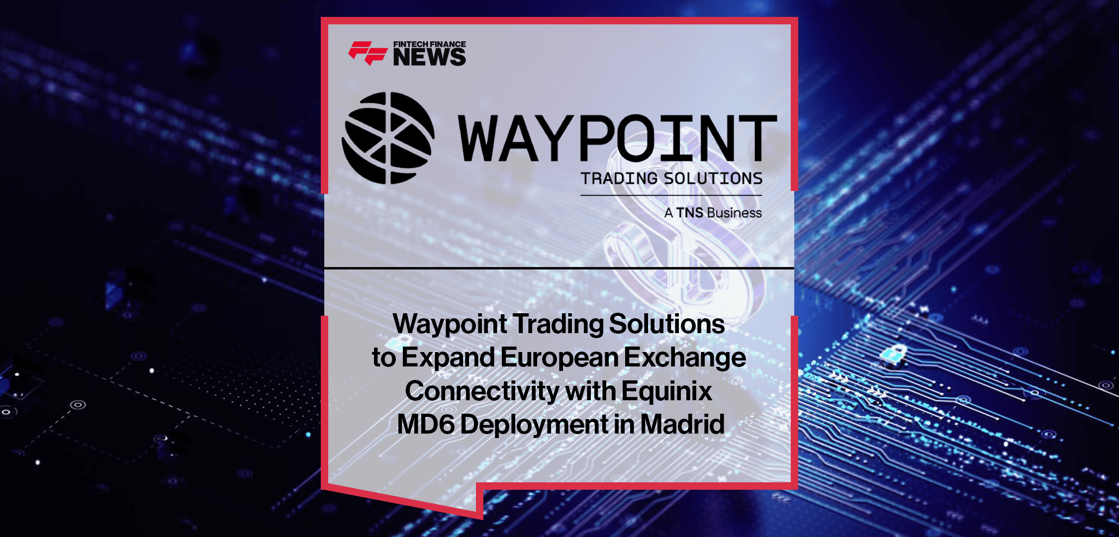 Waypoint Trading Solutions to Expand European Exchange Connectivity with Equinix MD6 Deployment in Madrid