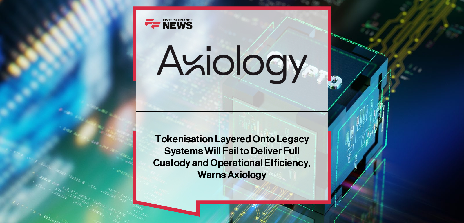 Tokenisation Layered Onto Legacy Systems Will Fail to Deliver Full Custody and Operational Efficiency, Warns Axiology